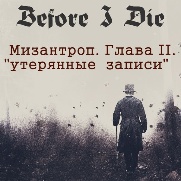 BEFORE I DIE - МИЗАНТРОП. Глава II. "Утерянные Записи."
